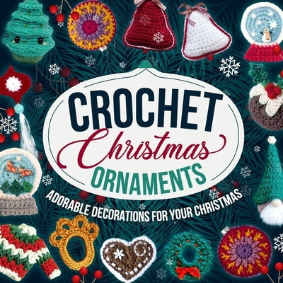 Crochet Christmas Ornaments: Adorable Decorations for Your Christmas: Decoration Patterns by Herbert, Amber