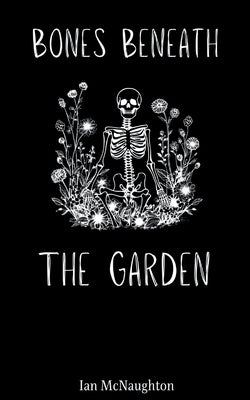 Bones Beneath the Garden by McNaughton, Ian