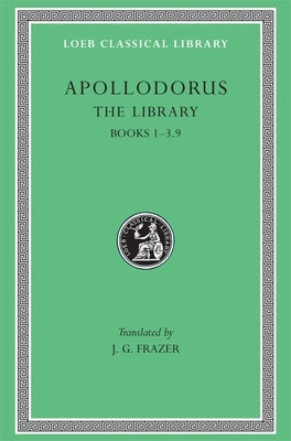 The Library, Volume I: Books 1-3.9 by Apollodorus