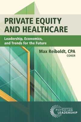 Private Equity and Healthcare: Leadership, Economics, and Trends for the Future by Reiboldt, Max