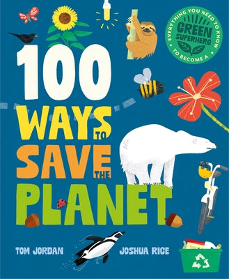 100 Ways to Save the Planet: Everything You Need to Know to Become a Green Super Hero! by Jordan, Tom
