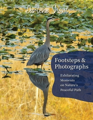 Footsteps & Photographs: Exhilarating Moments on Nature's Peaceful Path by Short, Darlene