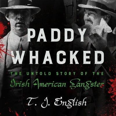Paddy Whacked Lib/E: The Untold Story of the Irish American Gangster by English, T. J.