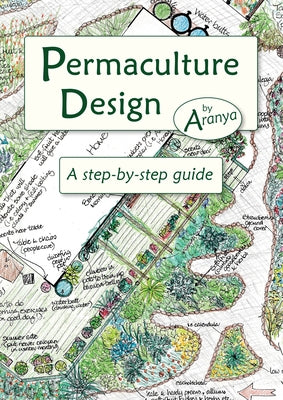 Permaculture Design: A Step-By-Step Guide by Aranya, Aranya