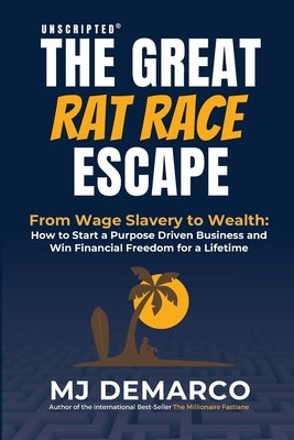 Unscripted - The Great Rat-Race Escape: From Wage Slavery to Wealth: How to Start a Purpose Driven Business and Win Financial Freedom for a Lifetime by DeMarco, M. J.
