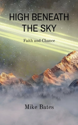 High Beneath the Sky: Faith and Chance by Bates, Mike