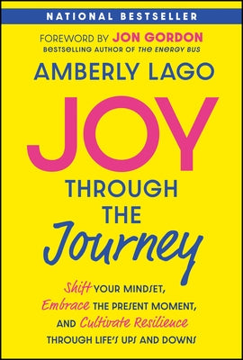 Joy Through the Journey: Shift Your Mindset, Embrace the Present Moment, and Cultivate Resilience Through Life's Ups and Downs by Lago, Amberly