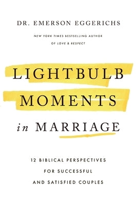 Lightbulb Moments in Marriage: 12 Biblical Perspectives for Successful and Satisfied Couples by Eggerichs, Emerson