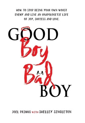 Good Boy, Bad Boy: How to Stop Being Your Own Worst Enemy and Live an Unapologetic Life of Joy, Success and Love by Primus, Joel