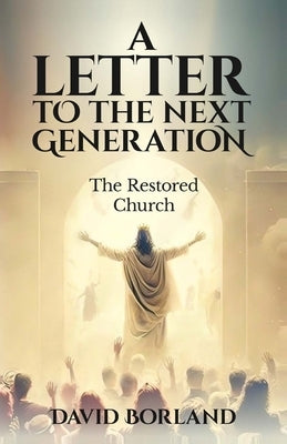 Letters to the Next Generation: The Restored Church by Borland, David