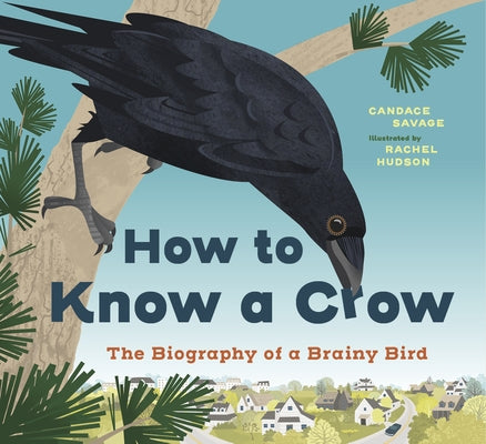 How to Know a Crow: The Biography of a Brainy Bird by Savage, Candace