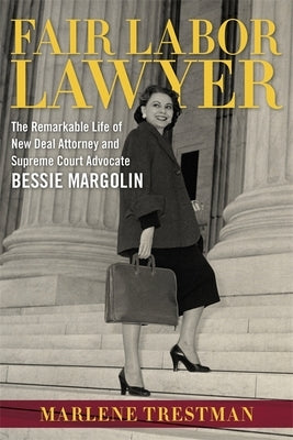 Fair Labor Lawyer: The Remarkable Life of New Deal Attorney and Supreme Court Advocate Bessie Margolin by Trestman, Marlene
