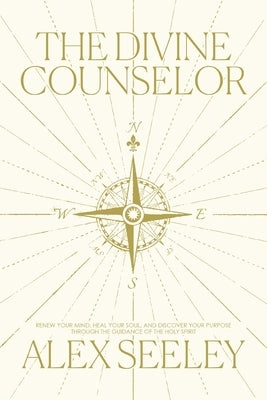 The Divine Counselor: Renew Your Mind, Heal Your Soul, and Discover Your Purpose Through the Guidance of the Holy Spirit by Seeley, Alex