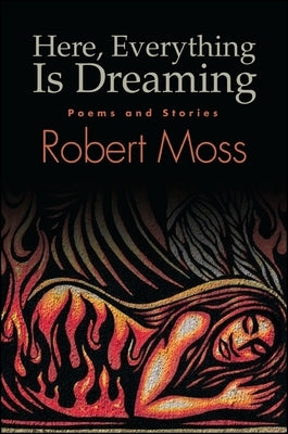 Here, Everything Is Dreaming: Poems and Stories by Moss, Robert