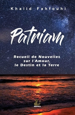 Patriam, Recueil de Nouvelles sur l'Amour, le Destin et la Terre by Fahfouhi, Khalid