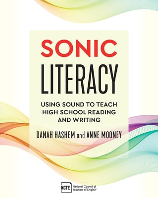 Sonic Literacy: Using Sound to Teach High School Reading and Writing by Hashem, Danah