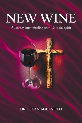New Wine: A Journey into refueling your life in the spirit by Agbenoto, Susan