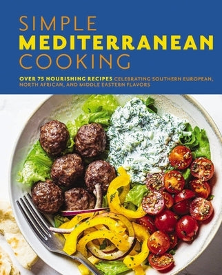 Simple Mediterranean Cooking: Over 100 Nourishing Recipes Celebrating Southern European, North African, and Middle Eastern Flavors by The Coastal Kitchen