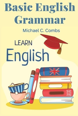 Basic English Grammar: A to Z Elementary English Course by Michael C Combs