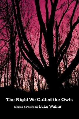 The Night We Called the Owls: Stories and Poems by Wallin, Luke