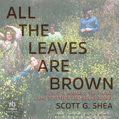 All the Leaves Are Brown: How the Mamas & the Papas Came Together and Broke Apart by Shea, Scott G.
