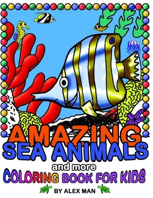 AMAZING SEA ANIMALS and more - coloring book for kids: Fun drawing books for kids by Man, Alex