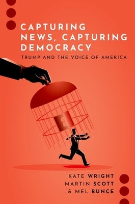 Capturing News, Capturing Democracy: Trump and the Voice of America by Wright, Kate