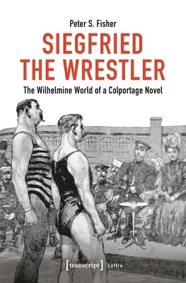 Siegfried the Wrestler: The Wilhelmine World of a Colportage Novel by 