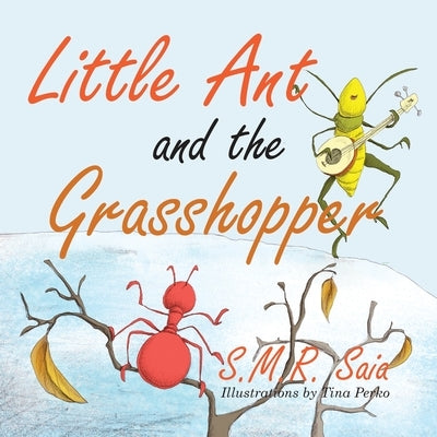 Little Ant and the Grasshopper: If You Choose a Job You Love, You Will Never Have to Work a Day in Your Life by Saia, S. M. R.