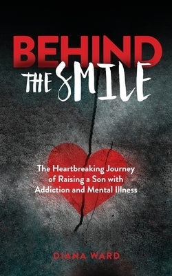 Behind the Smile: The Heartbreaking Journey of Raising a Son with Addiction and Mental Illness by Ward, Diana