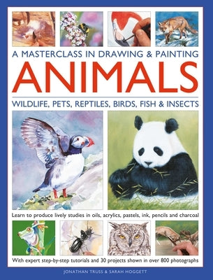 A Masterclass in Drawing & Painting Animals: Learn to Produce Lively Studies of Wildlife, Pets, Reptiles, Birds, Fish and Insects in Oils, Acrylics, P by Truss, Jonathan