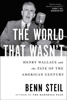 The World That Wasn't: Henry Wallace and the Fate of the American Century by Steil, Benn