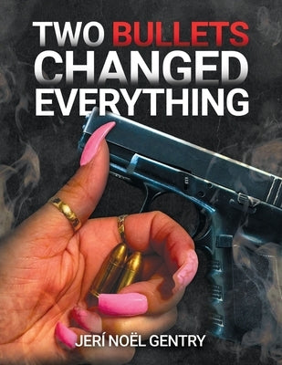 Two Bullets Changed Everything by Gentry, Jeri Noel