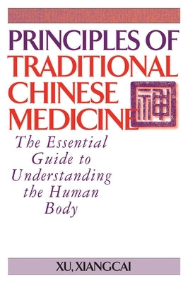 Principles of Traditional Chinese Medicine: The Essential Guide to Understanding the Human Body by Xiangcai, Xu