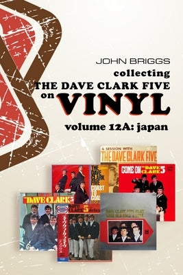 Collecting the Dave Clark Five on Vinyl - Volume 12A Japan by Briggs, John