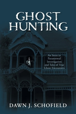 Ghost Hunting: An Intro to Paranormal Investigation and Tales of True Ghost Encounters by Schofield, Dawn J.