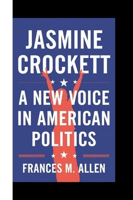 Jasmine Crockett: Jasmine Crockett: A New Voice in American Politics by M. Allen, Frances