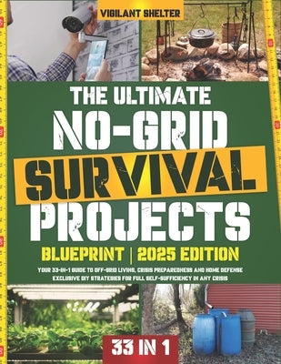 The Ultimate No-Grid Survival Projects Blueprint: Your 33-in-1 Guide to Off-Grid Living, Crisis Preparedness and Home Defense - Exclusive DIY Strategi by Shelter, Vigilant