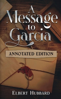 A Message to Garcia: Annotated Edition by Hubbard, Elbert