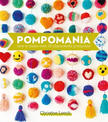 Pompomania: How to Make Over 20 Characterful Pompoms by Leech, Christine