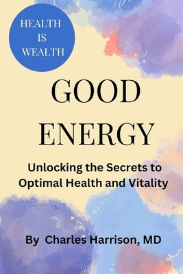 Good Energy: Unlocking the Secrets to Optimal Health and Vitality by Harrison, Charles