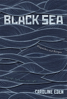 Black Sea: Dispatches and Recipes - Through Darkness and Light by Eden, Caroline