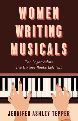 Women Writing Musicals: The Legacy That the History Books Left Out by Tepper, Jennifer Ashley