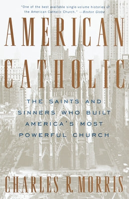 American Catholic: The Saints and Sinners Who Built America's Most Powerful Church by Morris, Charles