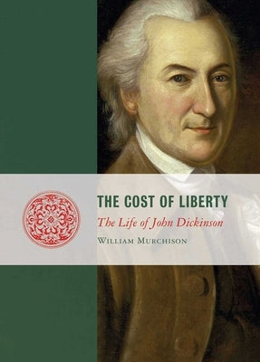 Cost of Liberty: The Life of John Dickinson by Murchison, William