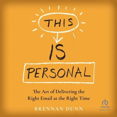 This Is Personal: The Art of Delivering the Right Email at the Right Time by Dunn, Brennan