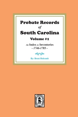 Probate Records of South Carolina, Volume # 1. An Index to Inventories, 1746-1785. by Holcomb, Brent