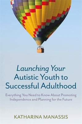 Launching Your Autistic Youth to Successful Adulthood: Everything You Need to Know about Promoting Independence and Planning for the Future by Manassis, Katharina