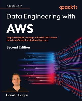 Data Engineering with AWS - Second Edition: Acquire the skills to design and build AWS-based data transformation pipelines like a pro by Eagar, Gareth