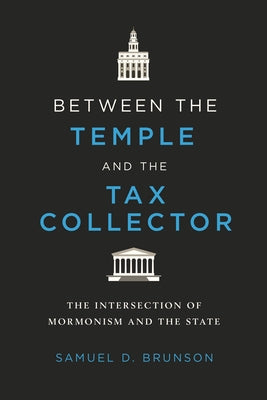 Between the Temple and the Tax Collector: The Intersection of Mormonism and the State by Brunson, Samuel D.